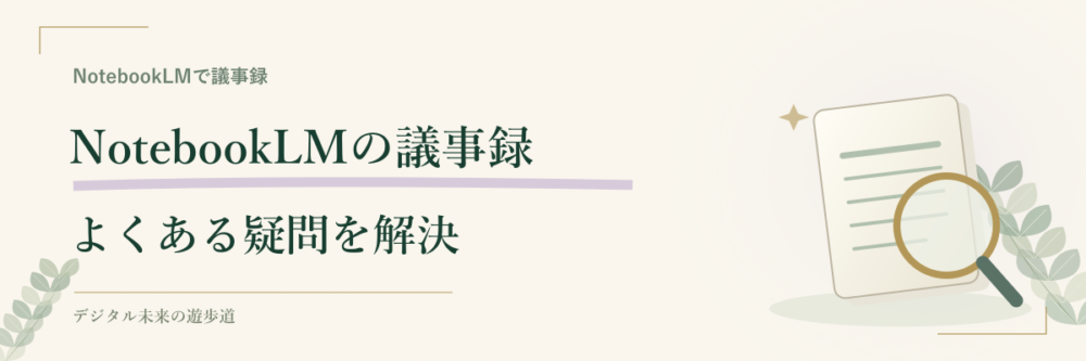 NotebookLMの議事録でよくある疑問