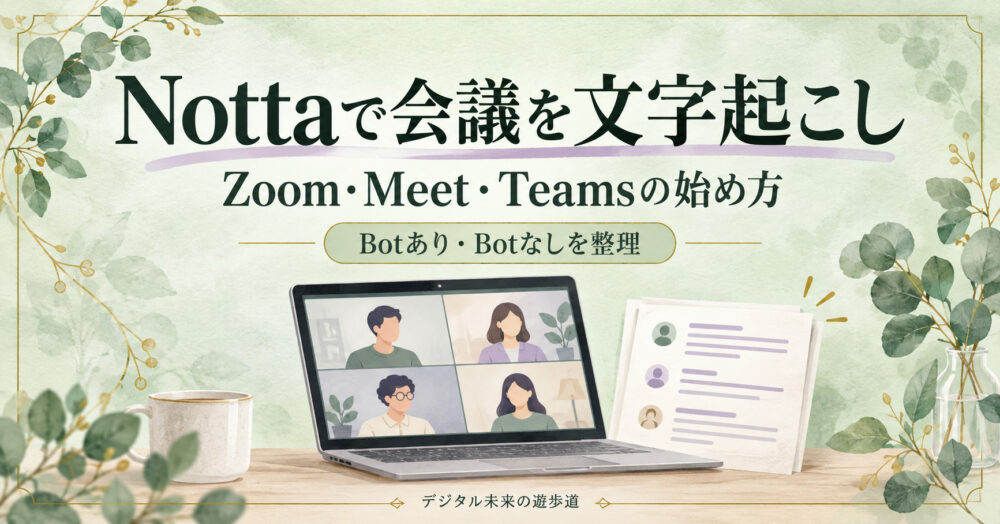 Nottaで会議を文字起こし。Zoom・Meet・Teamsの始め方とBotあり・なしを整理