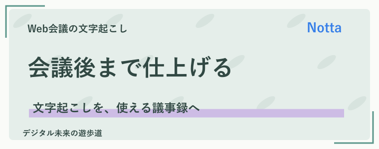 まとめ｜会議後に使える議事録まで整えよう