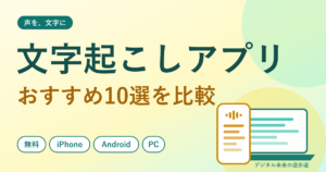 文字起こしアプリ・AIツールのおすすめ10選|無料・iPhone・Android・パソコン別に比較
